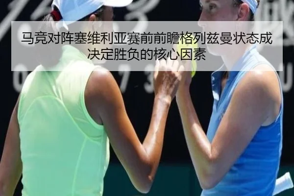 马竞对阵塞维利亚赛前前瞻格列兹曼状态成决定胜负的核心因素