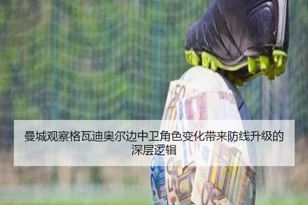 曼城观察格瓦迪奥尔边中卫角色变化带来防线升级的深层逻辑