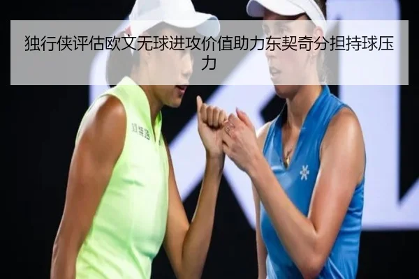 独行侠评估欧文无球进攻价值助力东契奇分担持球压力