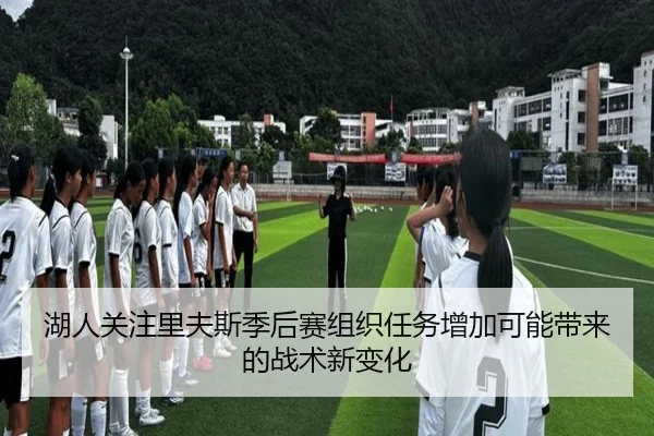 湖人关注里夫斯季后赛组织任务增加可能带来的战术新变化
