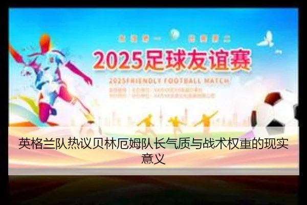 英格兰队热议贝林厄姆队长气质与战术权重的现实意义