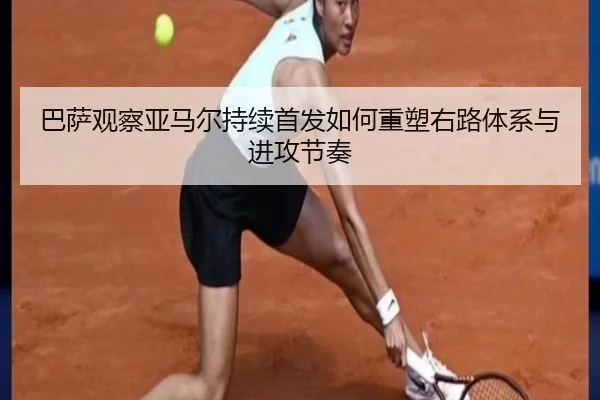 巴萨观察亚马尔持续首发如何重塑右路体系与进攻节奏