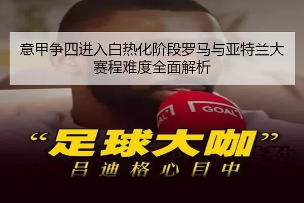 意甲争四进入白热化阶段罗马与亚特兰大赛程难度全面解析
