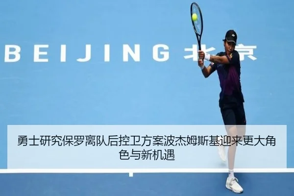 勇士研究保罗离队后控卫方案波杰姆斯基迎来更大角色与新机遇