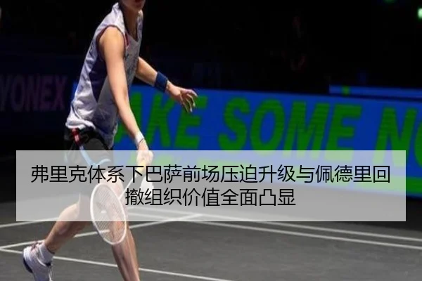 弗里克体系下巴萨前场压迫升级与佩德里回撤组织价值全面凸显