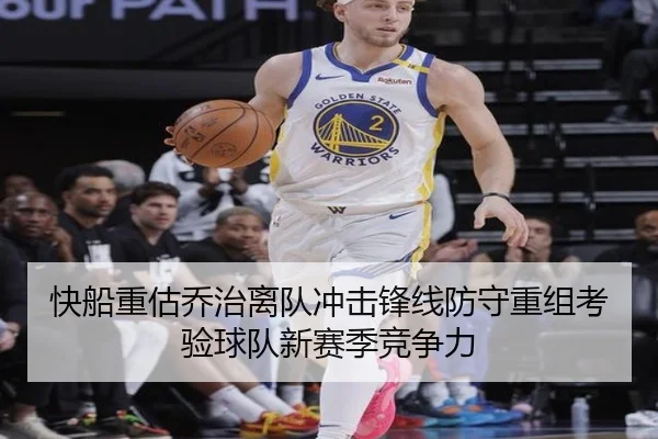 快船重估乔治离队冲击锋线防守重组考验球队新赛季竞争力